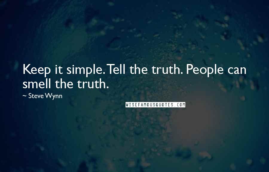 Steve Wynn Quotes: Keep it simple. Tell the truth. People can smell the truth.