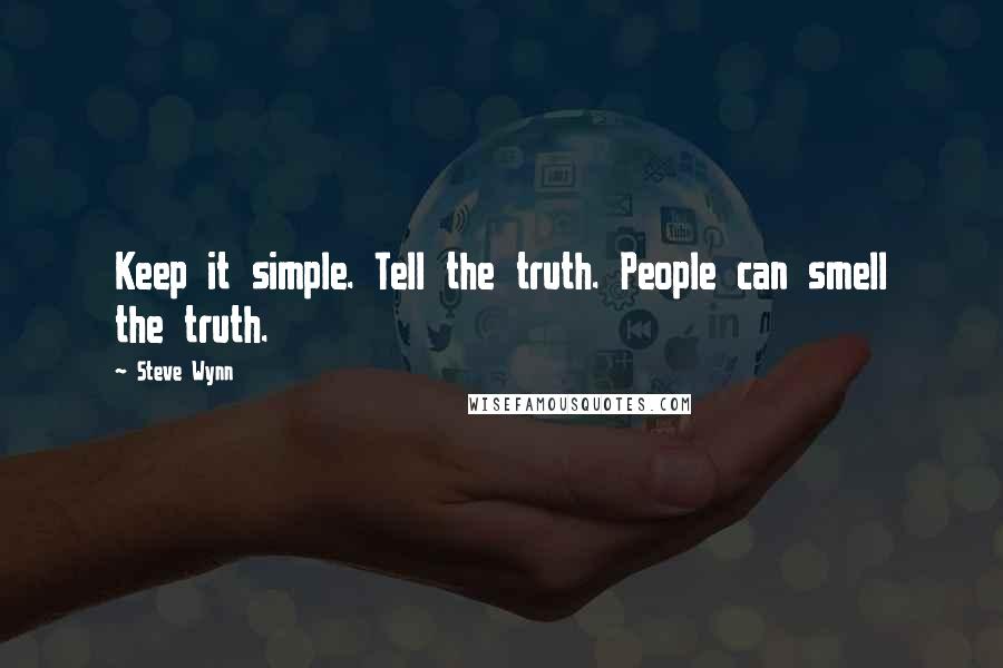 Steve Wynn Quotes: Keep it simple. Tell the truth. People can smell the truth.