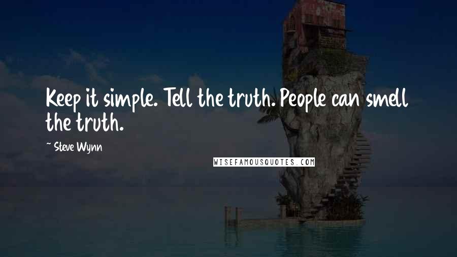 Steve Wynn Quotes: Keep it simple. Tell the truth. People can smell the truth.