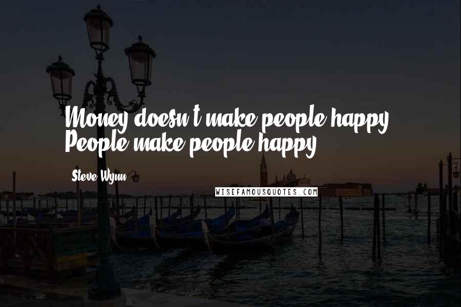 Steve Wynn Quotes: Money doesn't make people happy. People make people happy.