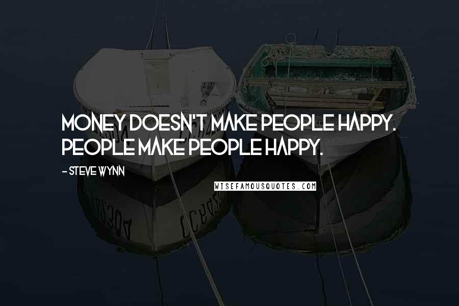 Steve Wynn Quotes: Money doesn't make people happy. People make people happy.