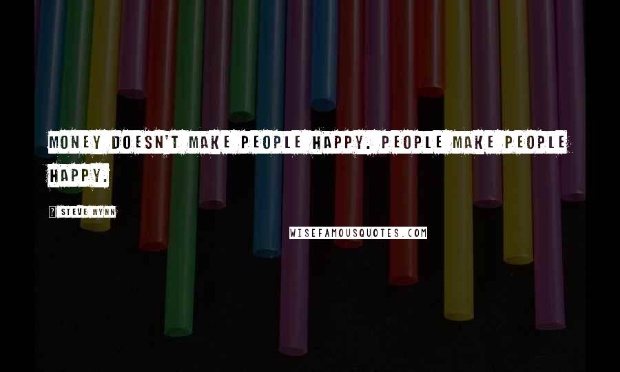 Steve Wynn Quotes: Money doesn't make people happy. People make people happy.