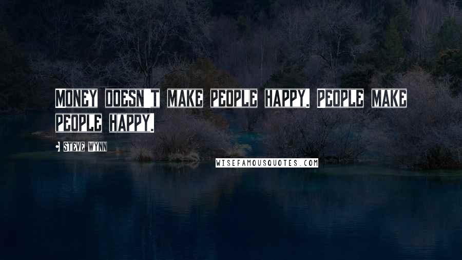 Steve Wynn Quotes: Money doesn't make people happy. People make people happy.