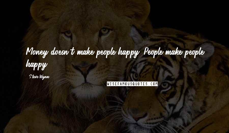 Steve Wynn Quotes: Money doesn't make people happy. People make people happy.