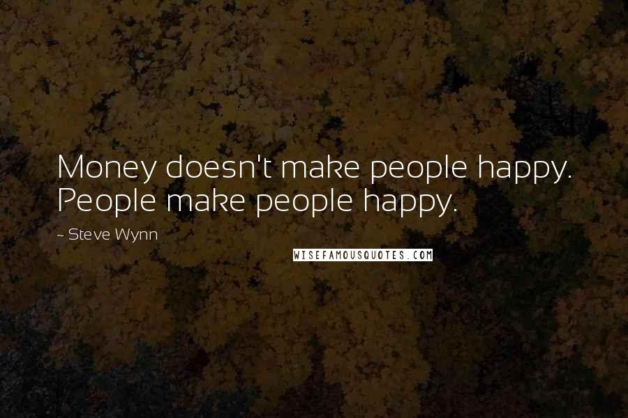 Steve Wynn Quotes: Money doesn't make people happy. People make people happy.