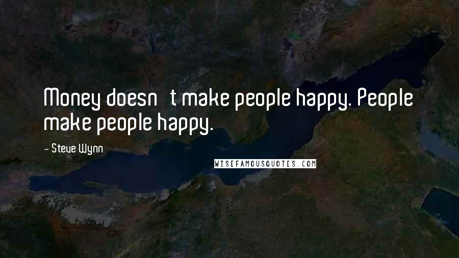 Steve Wynn Quotes: Money doesn't make people happy. People make people happy.