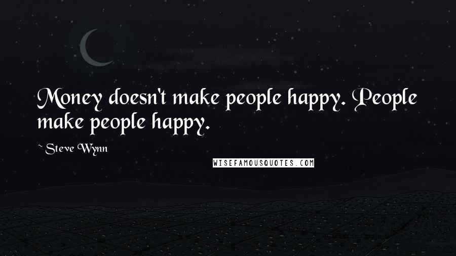 Steve Wynn Quotes: Money doesn't make people happy. People make people happy.