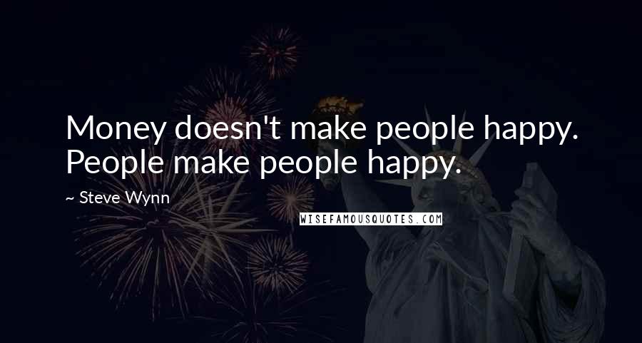 Steve Wynn Quotes: Money doesn't make people happy. People make people happy.