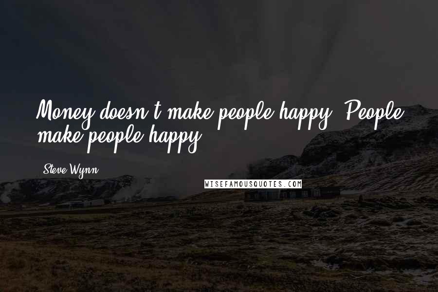 Steve Wynn Quotes: Money doesn't make people happy. People make people happy.