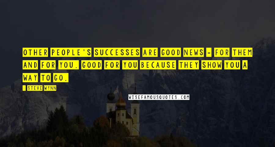 Steve Wynn Quotes: Other people's successes are good news - for them and for you. Good for you because they show you a way to go.