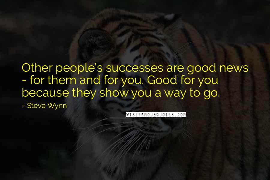 Steve Wynn Quotes: Other people's successes are good news - for them and for you. Good for you because they show you a way to go.