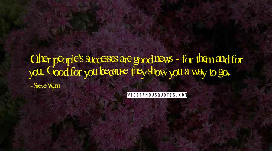 Steve Wynn Quotes: Other people's successes are good news - for them and for you. Good for you because they show you a way to go.