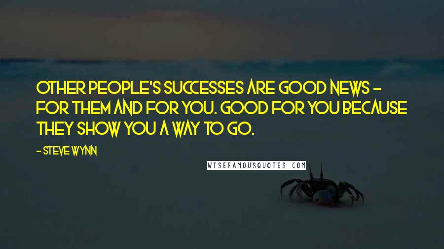 Steve Wynn Quotes: Other people's successes are good news - for them and for you. Good for you because they show you a way to go.