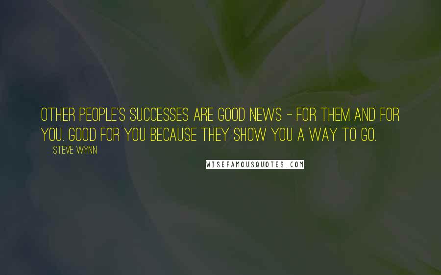 Steve Wynn Quotes: Other people's successes are good news - for them and for you. Good for you because they show you a way to go.
