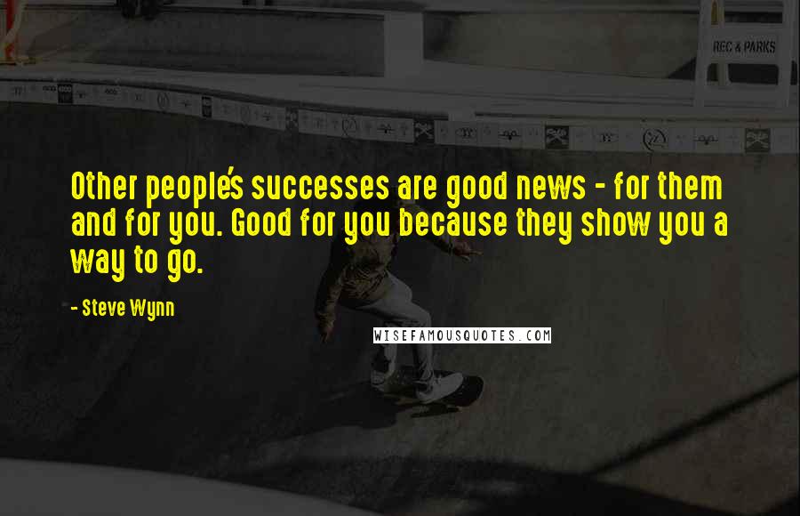 Steve Wynn Quotes: Other people's successes are good news - for them and for you. Good for you because they show you a way to go.
