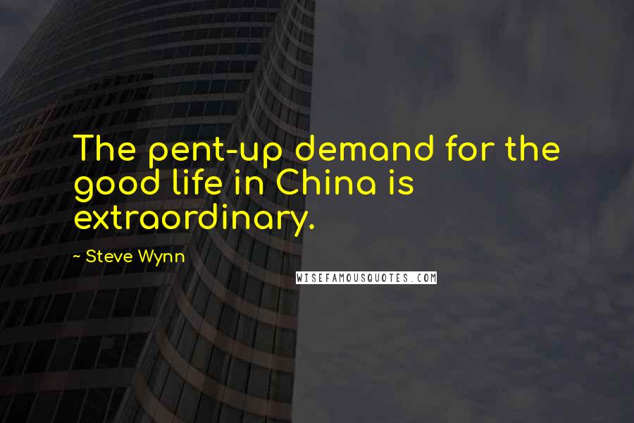 Steve Wynn Quotes: The pent-up demand for the good life in China is extraordinary.