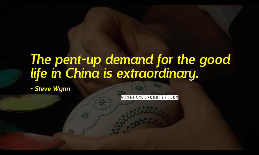 Steve Wynn Quotes: The pent-up demand for the good life in China is extraordinary.
