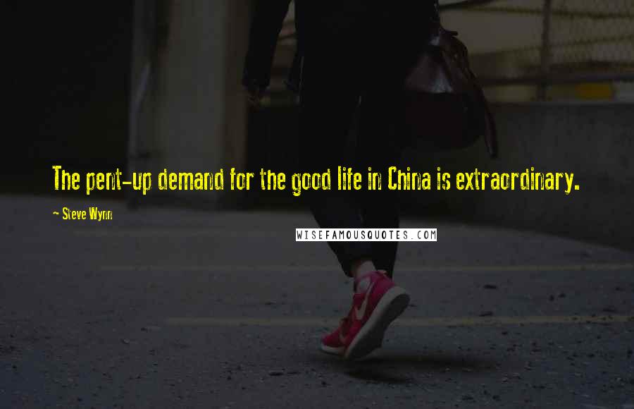 Steve Wynn Quotes: The pent-up demand for the good life in China is extraordinary.