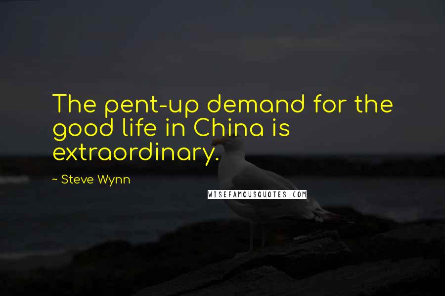 Steve Wynn Quotes: The pent-up demand for the good life in China is extraordinary.