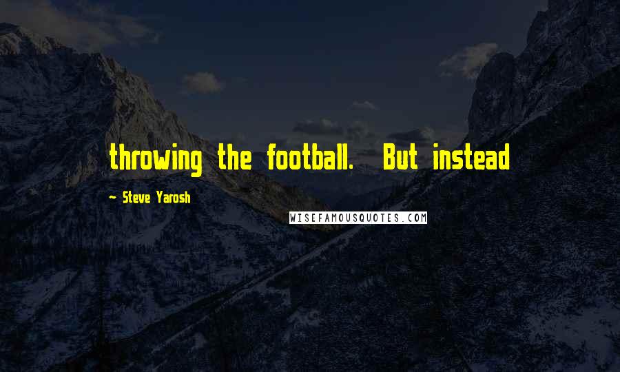 Steve Yarosh Quotes: throwing the football. But instead