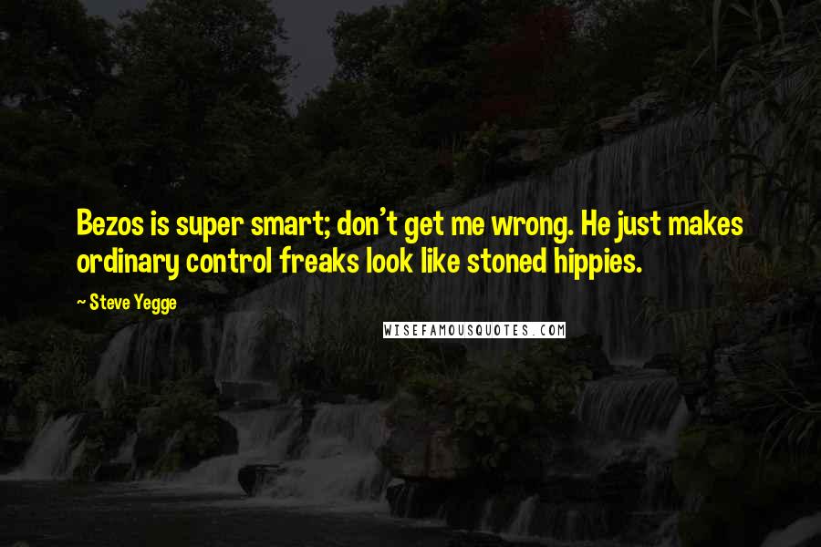 Steve Yegge Quotes: Bezos is super smart; don't get me wrong. He just makes ordinary control freaks look like stoned hippies.