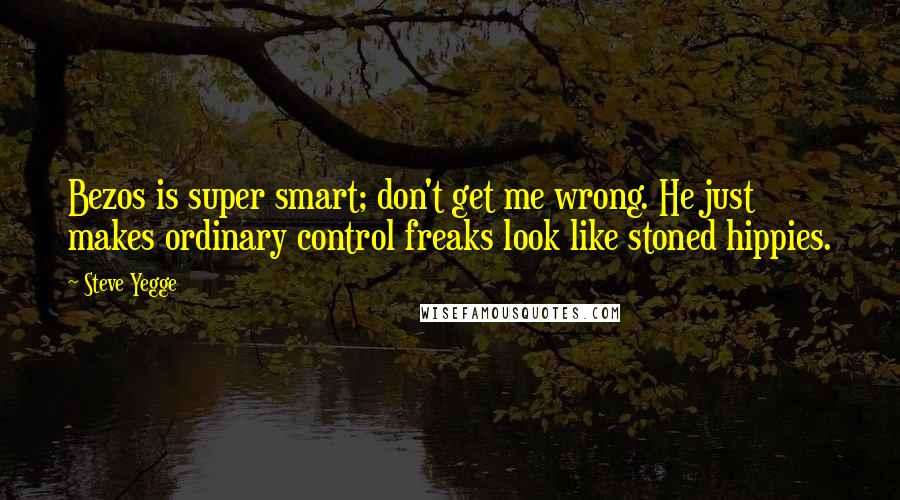 Steve Yegge Quotes: Bezos is super smart; don't get me wrong. He just makes ordinary control freaks look like stoned hippies.