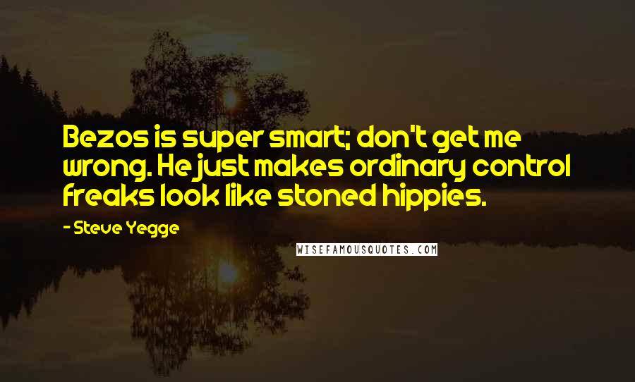 Steve Yegge Quotes: Bezos is super smart; don't get me wrong. He just makes ordinary control freaks look like stoned hippies.