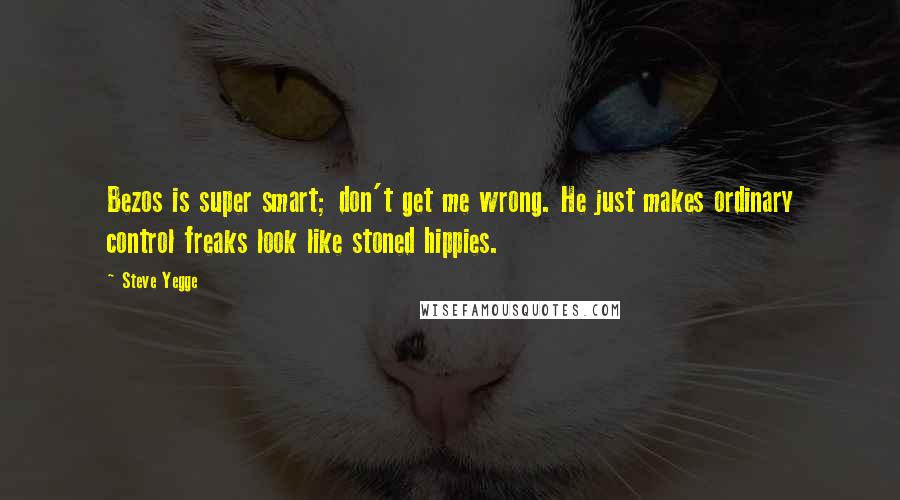 Steve Yegge Quotes: Bezos is super smart; don't get me wrong. He just makes ordinary control freaks look like stoned hippies.