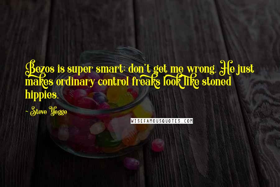 Steve Yegge Quotes: Bezos is super smart; don't get me wrong. He just makes ordinary control freaks look like stoned hippies.