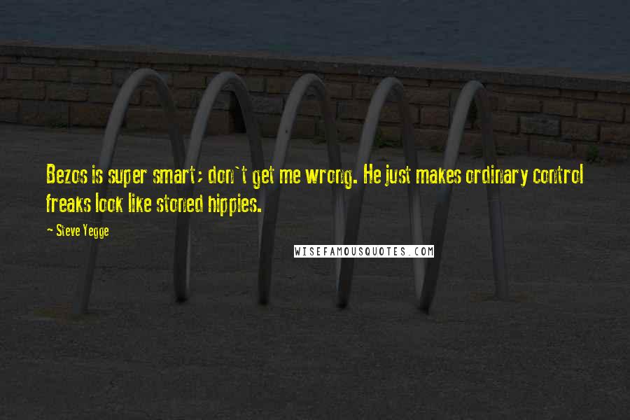 Steve Yegge Quotes: Bezos is super smart; don't get me wrong. He just makes ordinary control freaks look like stoned hippies.
