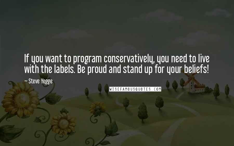 Steve Yegge Quotes: If you want to program conservatively, you need to live with the labels. Be proud and stand up for your beliefs!