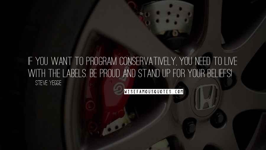 Steve Yegge Quotes: If you want to program conservatively, you need to live with the labels. Be proud and stand up for your beliefs!