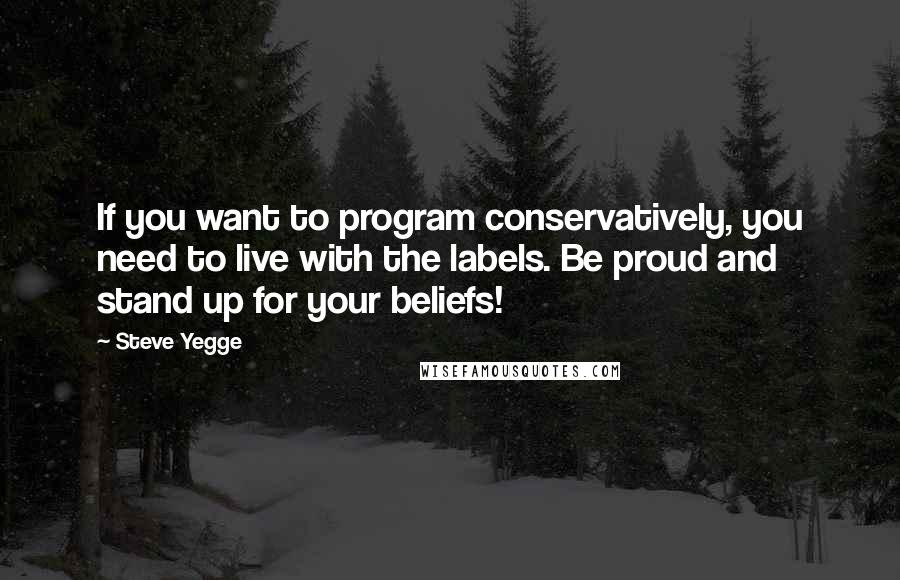 Steve Yegge Quotes: If you want to program conservatively, you need to live with the labels. Be proud and stand up for your beliefs!