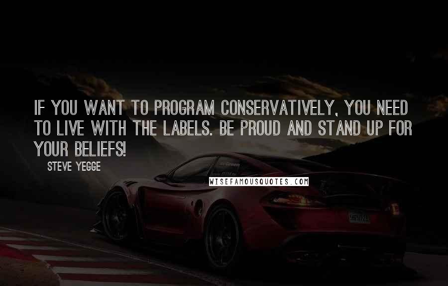 Steve Yegge Quotes: If you want to program conservatively, you need to live with the labels. Be proud and stand up for your beliefs!