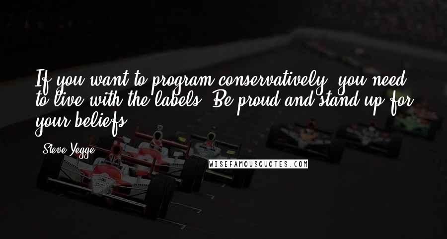 Steve Yegge Quotes: If you want to program conservatively, you need to live with the labels. Be proud and stand up for your beliefs!