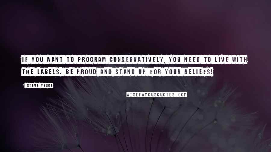 Steve Yegge Quotes: If you want to program conservatively, you need to live with the labels. Be proud and stand up for your beliefs!