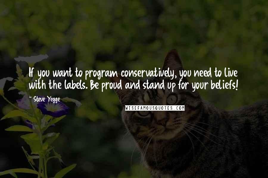 Steve Yegge Quotes: If you want to program conservatively, you need to live with the labels. Be proud and stand up for your beliefs!