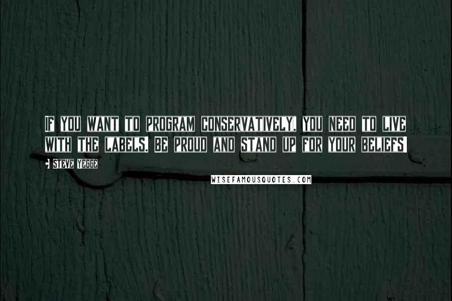 Steve Yegge Quotes: If you want to program conservatively, you need to live with the labels. Be proud and stand up for your beliefs!