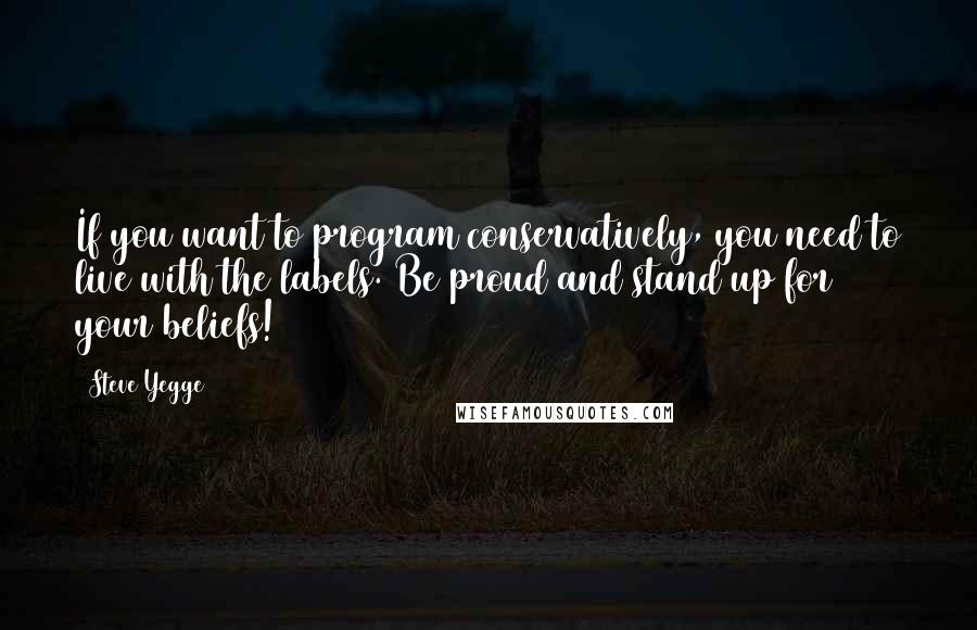 Steve Yegge Quotes: If you want to program conservatively, you need to live with the labels. Be proud and stand up for your beliefs!