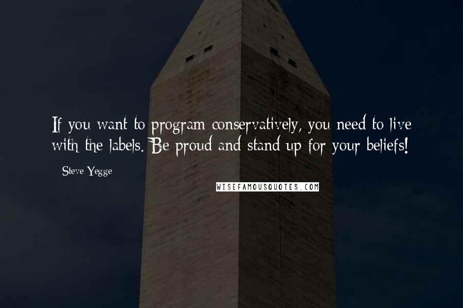 Steve Yegge Quotes: If you want to program conservatively, you need to live with the labels. Be proud and stand up for your beliefs!