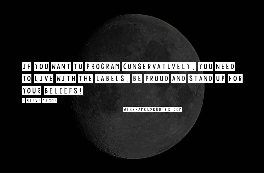 Steve Yegge Quotes: If you want to program conservatively, you need to live with the labels. Be proud and stand up for your beliefs!