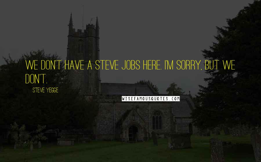 Steve Yegge Quotes: We don't have a Steve Jobs here. I'm sorry, but we don't.