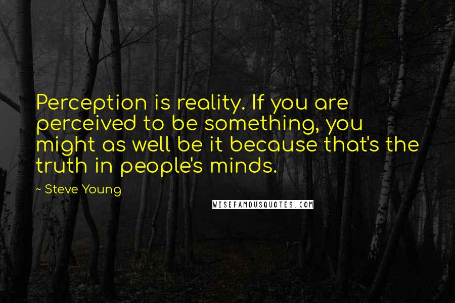 Steve Young Quotes: Perception is reality. If you are perceived to be something, you might as well be it because that's the truth in people's minds.