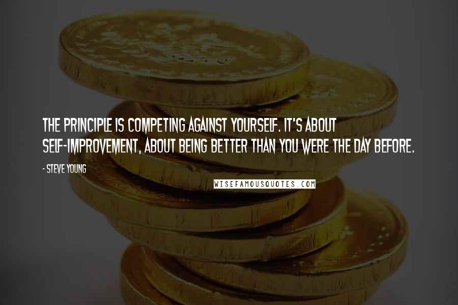 Steve Young Quotes: The principle is competing against yourself. It's about self-improvement, about being better than you were the day before.