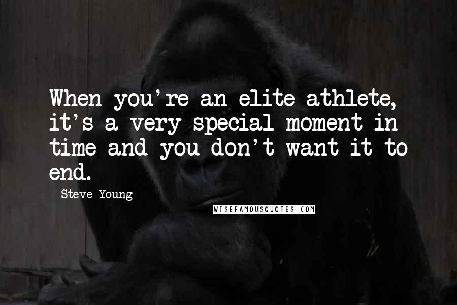 Steve Young Quotes: When you're an elite athlete, it's a very special moment in time and you don't want it to end.