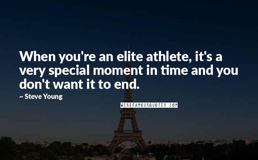 Steve Young Quotes: When you're an elite athlete, it's a very special moment in time and you don't want it to end.