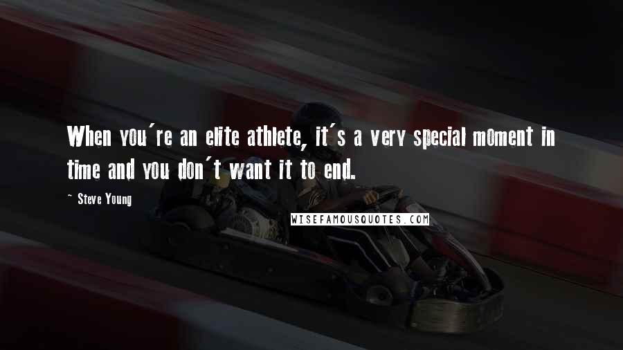 Steve Young Quotes: When you're an elite athlete, it's a very special moment in time and you don't want it to end.