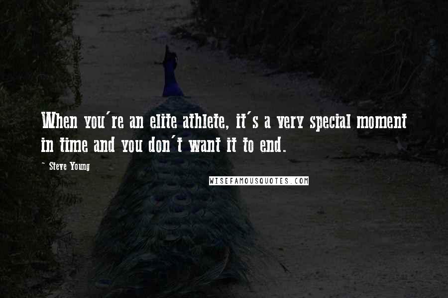 Steve Young Quotes: When you're an elite athlete, it's a very special moment in time and you don't want it to end.