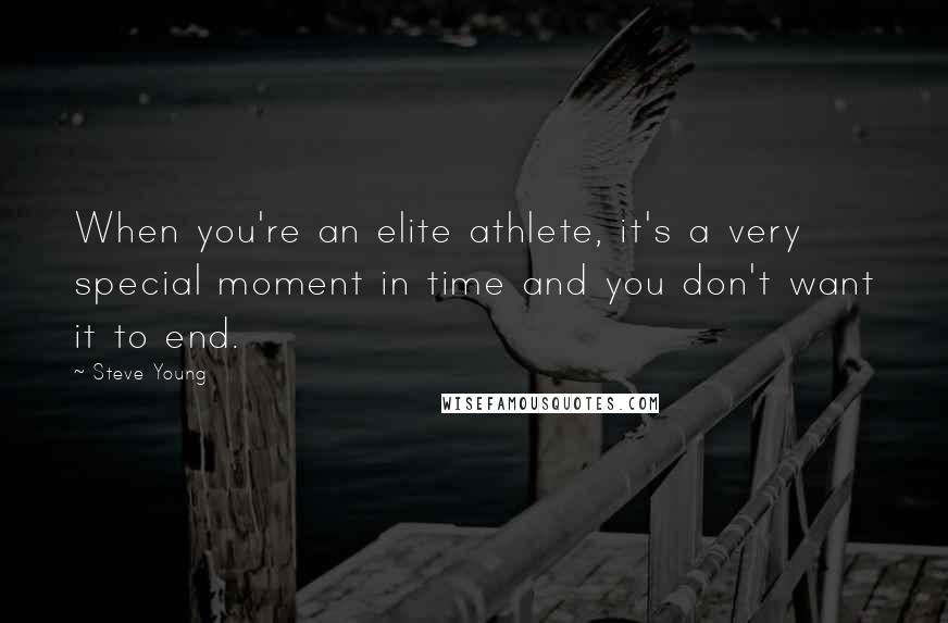 Steve Young Quotes: When you're an elite athlete, it's a very special moment in time and you don't want it to end.