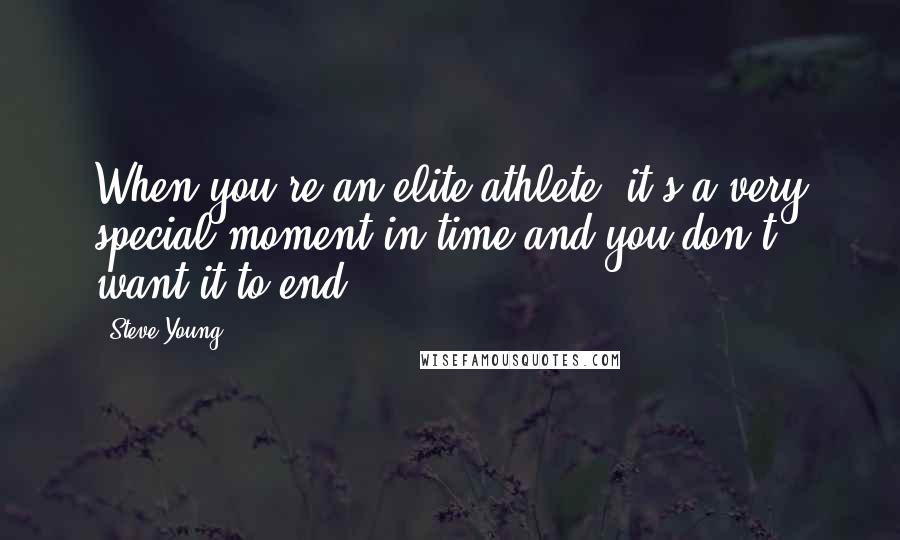 Steve Young Quotes: When you're an elite athlete, it's a very special moment in time and you don't want it to end.